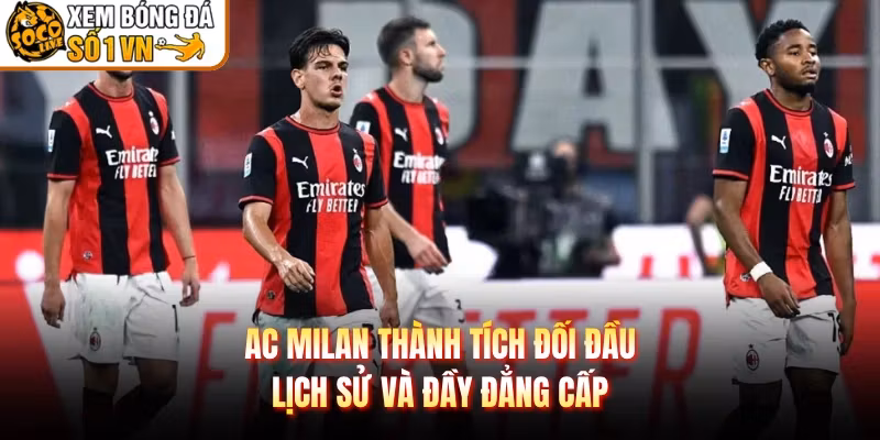 AC Milan Thành Tích Đối Đầu – Lịch Sử Và Đầy Đẳng Cấp