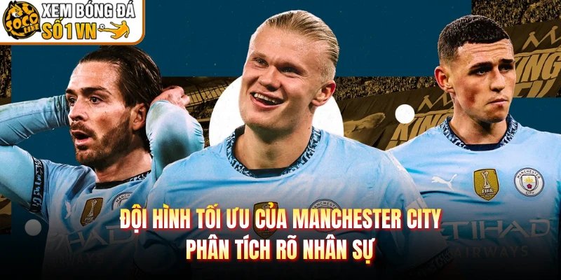 Đội Hình Tối Ưu Của Manchester City – Phân Tích Rõ Nhân Sự