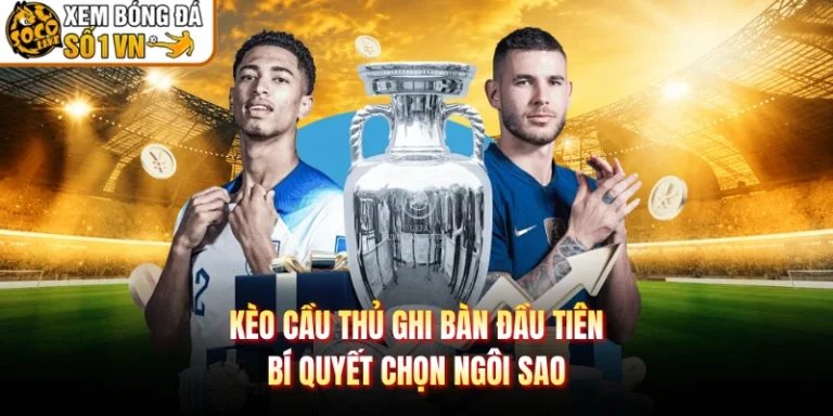 Kèo Cầu Thủ Ghi Bàn Đầu Tiên - Bí Quyết Chọn Ngôi Sao
